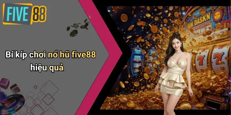 Bí kíp chơi nổ hũ five88 hiệu quả